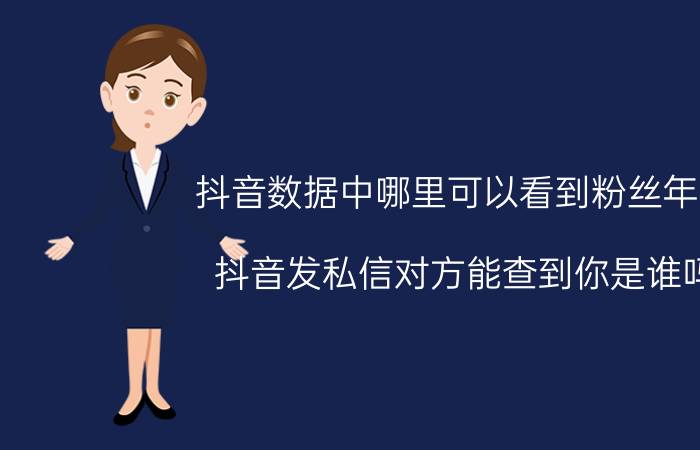 抖音数据中哪里可以看到粉丝年龄 抖音发私信对方能查到你是谁吗？